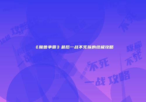 《魔兽争霸》最后一战不死族的终极攻略