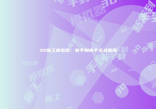 3D施工模拟器：新手到高手实战指南