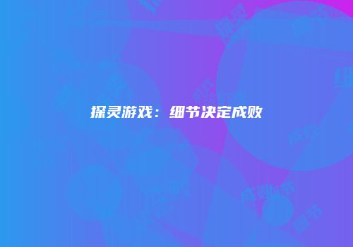 探灵游戏：细节决定成败