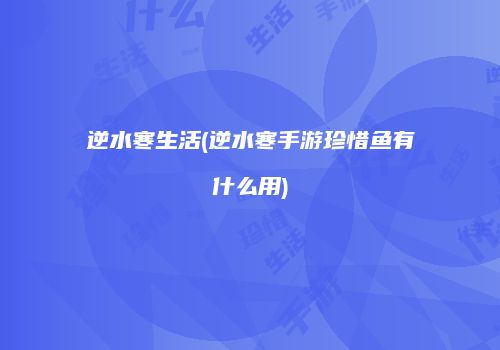 逆水寒生活(逆水寒手游珍惜鱼有什么用)