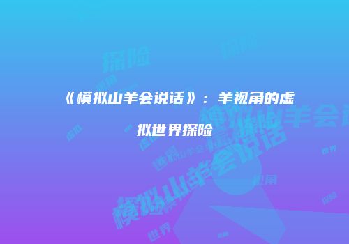 《模拟山羊会说话》：羊视角的虚拟世界探险