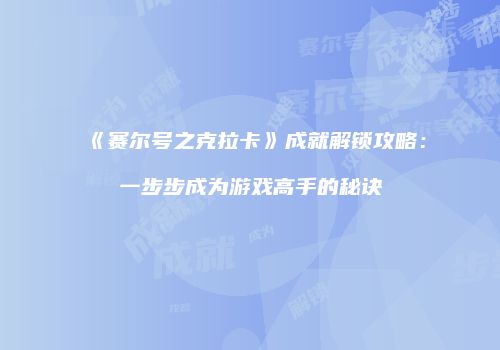 《赛尔号之克拉卡》成就解锁攻略：一步步成为游戏高手的秘诀