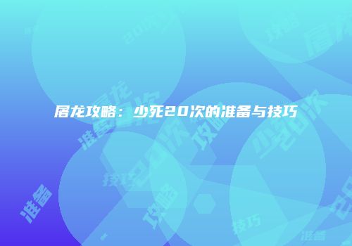 屠龙攻略：少死20次的准备与技巧