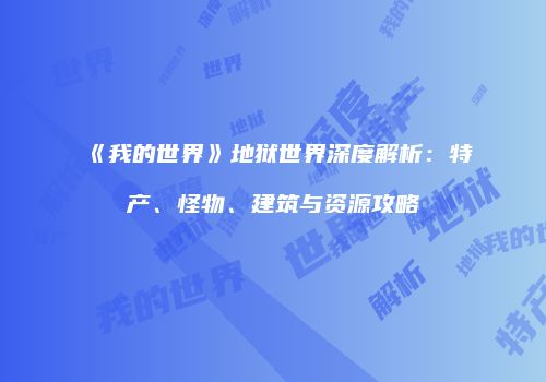 《我的世界》地狱世界深度解析：特产、怪物、建筑与资源攻略