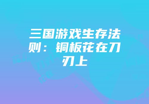 三国游戏生存法则：铜板花在刀刃上