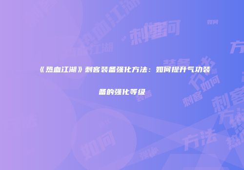 《热血江湖》刺客装备强化方法：如何提升气功装备的强化等级