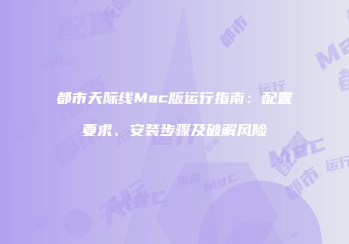 都市天际线Mac版运行指南：配置要求、安装步骤及破解风险
