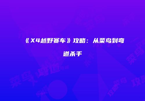 《X4越野赛车》攻略：从菜鸟到弯道杀手