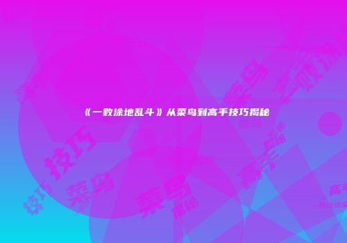 《一败涂地乱斗》从菜鸟到高手技巧揭秘