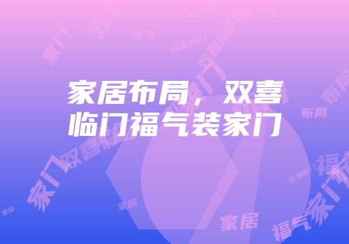 家居布局，双喜临门福气装家门