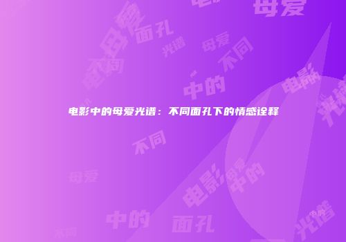 电影中的母爱光谱：不同面孔下的情感诠释