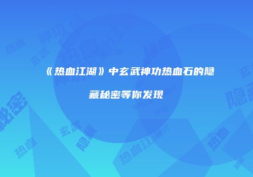 《热血江湖》中玄武神功热血石的隐藏秘密等你发现