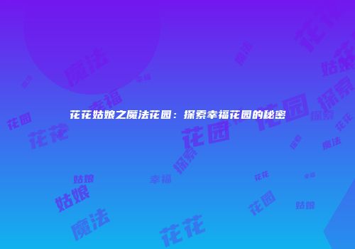花花姑娘之魔法花园：探索幸福花园的秘密