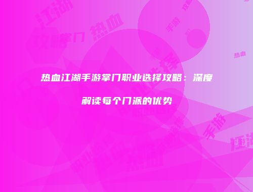 热血江湖手游掌门职业选择攻略：深度解读每个门派的优势