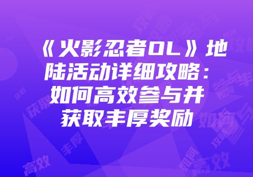 《火影忍者OL》地陆活动详细攻略:如何高效参与并获取丰厚奖励