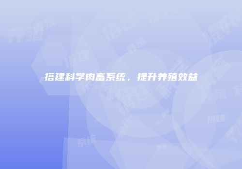 搭建科学肉畜系统，提升养殖效益