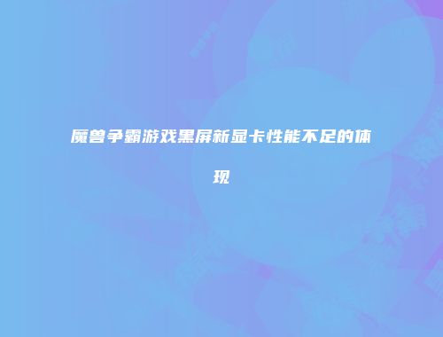 魔兽争霸游戏黑屏新显卡性能不足的体现