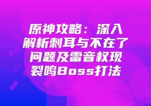 原神攻略：深入解析刺耳与不在了问题及雷音权现裂鸣Boss打法