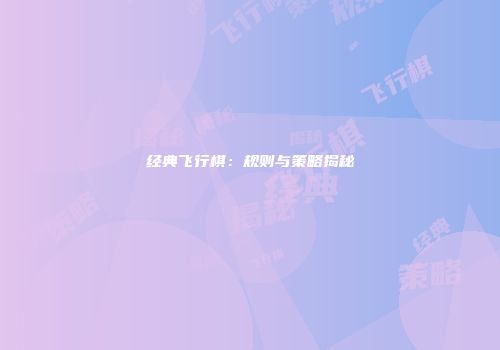 经典飞行棋：规则与策略揭秘
