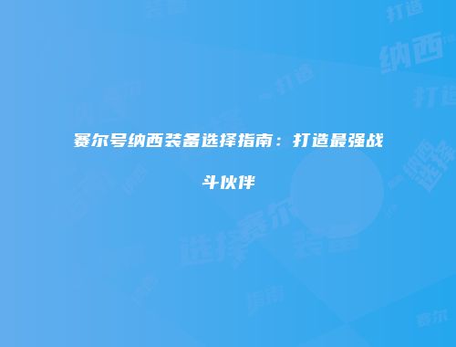 赛尔号纳西装备选择指南：打造最强战斗伙伴
