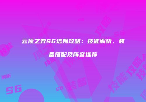 云顶之弈S6塔姆攻略：技能解析、装备搭配及阵容推荐