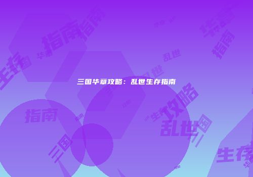 三国华章攻略：乱世生存指南