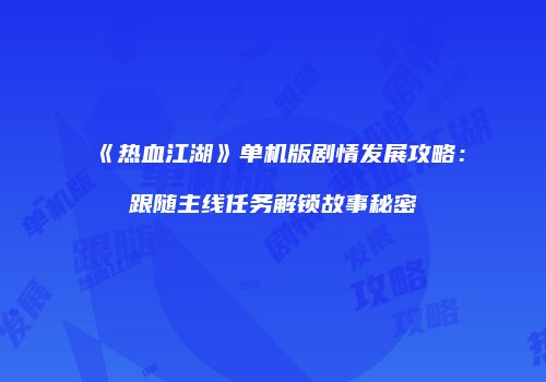 《热血江湖》单机版剧情发展攻略:跟随主线任务解锁故事秘密
