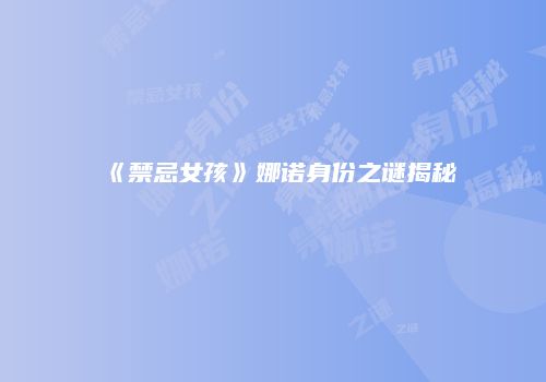 《禁忌女孩》娜诺身份之谜揭秘