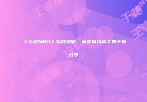 《王者NBA》实战攻略：从菜鸟到高手的干货分享