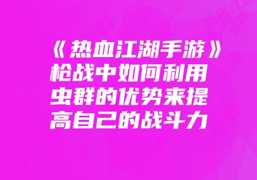 《热血江湖手游》枪战中如何利用虫群的优势来提高自己的战斗力