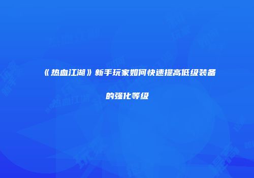 《热血江湖》新手玩家如何快速提高低级装备的强化等级