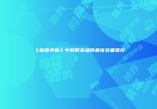 《魔兽争霸》中射箭英雄的最佳装备推荐