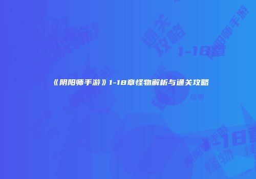 《阴阳师手游》1-18章怪物解析与通关攻略