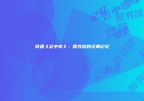 初遇《云中歌》：图书馆的泛黄记忆