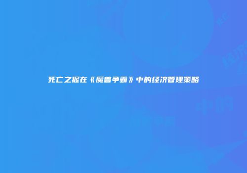死亡之握在《魔兽争霸》中的经济管理策略