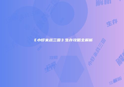 《小虾米战三国》生存攻略全解析