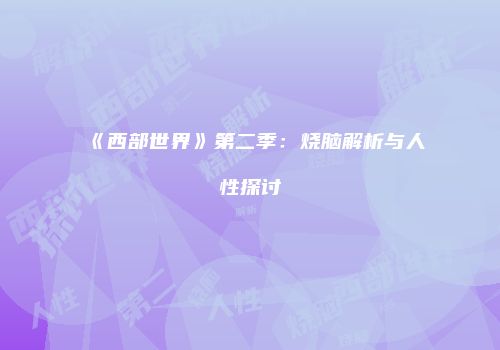 《西部世界》第二季：烧脑解析与人性探讨