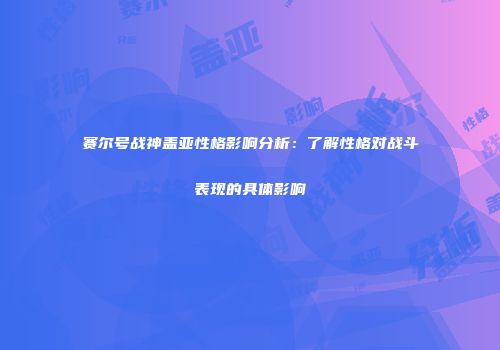 赛尔号战神盖亚性格影响分析：了解性格对战斗表现的具体影响