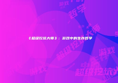 《超级挖坑大师》：游戏中的生存哲学