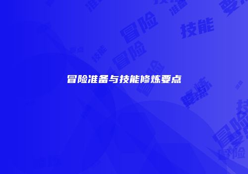 冒险准备与技能修炼要点