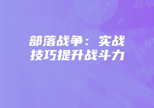 部落战争：实战技巧提升战斗力