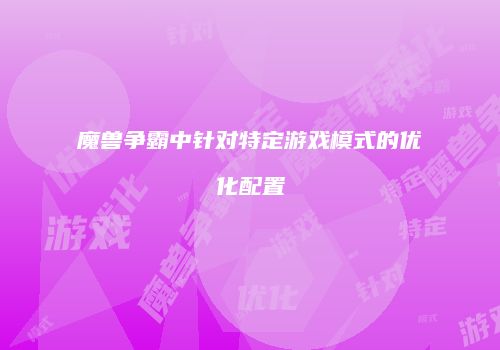 魔兽争霸中针对特定游戏模式的优化配置