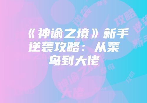 《神谕之境》新手逆袭攻略：从菜鸟到大佬