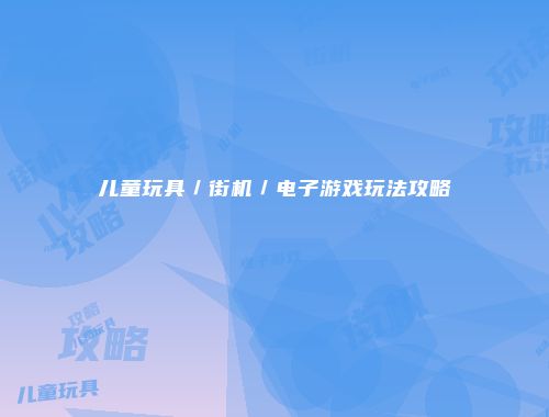 儿童玩具／街机／电子游戏玩法攻略