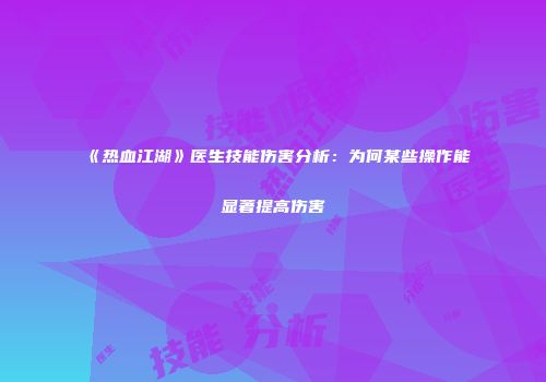 《热血江湖》医生技能伤害分析：为何某些操作能显著提高伤害