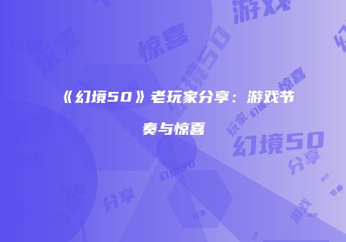 《幻境50》老玩家分享：游戏节奏与惊喜