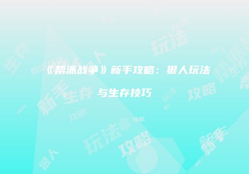 《帮派战争》新手攻略：狠人玩法与生存技巧