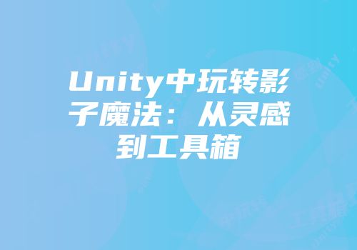Unity中玩转影子魔法：从灵感到工具箱