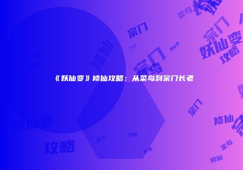 《妖仙变》修仙攻略：从菜鸟到宗门长老