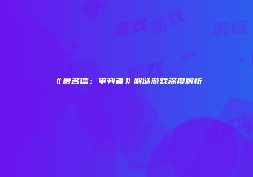 《匿名信：审判者》解谜游戏深度解析